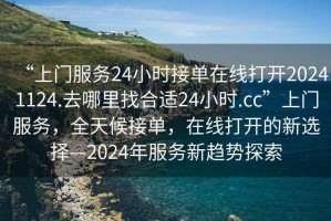 “上門服務(wù)24小時接單在線打開20241124.去哪里找合適24小時.cc”上門服務(wù)，全天候接單，在線打開的新選擇—2024年服務(wù)新趨勢探索