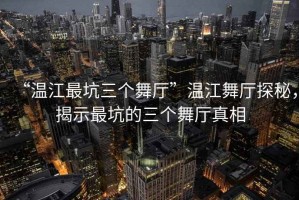 “溫江最坑三個舞廳”溫江舞廳探秘，揭示最坑的三個舞廳真相