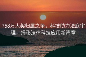 758萬大獎歸屬之爭，科技助力法庭審理，揭秘法律科技應用新篇章
