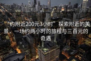 “約附近200元3小時(shí)”探索附近的美景，一場(chǎng)約兩小時(shí)的旅程與三百元的奇遇