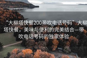 “大柳塔快餐200帶吹電話號碼”大柳塔快餐，美味與便利的完美結(jié)合—帶吹電話號碼的獨家體驗