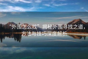 “外圍怎么找”揭秘外圍尋找之道，方法與技巧深度解析