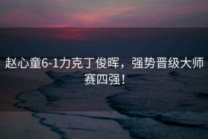 趙心童6-1力克丁俊暉，強勢晉級大師賽四強！