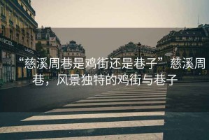 “慈溪周巷是雞街還是巷子”慈溪周巷，風景獨特的雞街與巷子