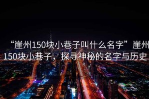 “崖州150塊小巷子叫什么名字”崖州150塊小巷子，探尋神秘的名字與歷史