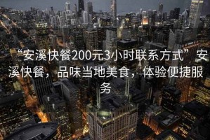 “安溪快餐200元3小時(shí)聯(lián)系方式”安溪快餐，品味當(dāng)?shù)孛朗?，體驗(yàn)便捷服務(wù)