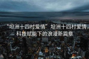 “坦洲十四村愛情”坦洲十四村愛情，科技賦能下的浪漫新篇章