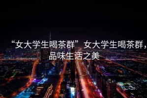 “女大學生喝茶群”女大學生喝茶群，品味生活之美