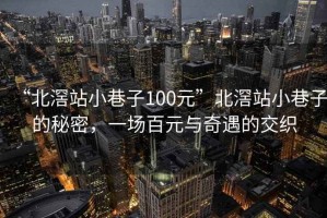 “北滘站小巷子100元”北滘站小巷子的秘密，一場百元與奇遇的交織