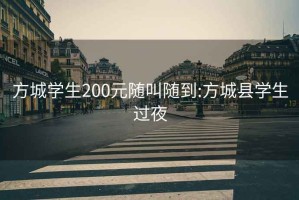 方城學(xué)生200元隨叫隨到:方城縣學(xué)生過夜