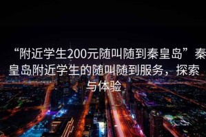 “附近學生200元隨叫隨到秦皇島”秦皇島附近學生的隨叫隨到服務，探索與體驗