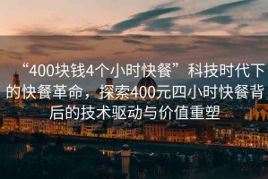 “400塊錢4個(gè)小時(shí)快餐”科技時(shí)代下的快餐革命，探索400元四小時(shí)快餐背后的技術(shù)驅(qū)動(dòng)與價(jià)值重塑