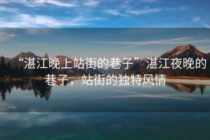 “湛江晚上站街的巷子”湛江夜晚的巷子，站街的獨(dú)特風(fēng)情