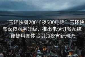 “玉環(huán)快餐200半夜500電話”玉環(huán)快餐深夜服務(wù)升級(jí)，推出電話訂餐系統(tǒng) 便捷用餐體驗(yàn)引領(lǐng)夜宵新潮流