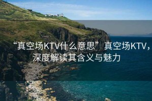“真空?qǐng)鯧TV什么意思”真空?qǐng)鯧TV，深度解讀其含義與魅力