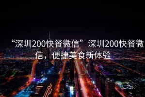 “深圳200快餐微信”深圳200快餐微信，便捷美食新體驗