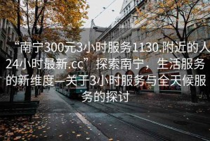 “南寧300元3小時(shí)服務(wù)1130.附近的人24小時(shí)最新.cc”探索南寧，生活服務(wù)的新維度—關(guān)于3小時(shí)服務(wù)與全天候服務(wù)的探討