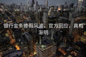銀行金條摻假風(fēng)波，官方回應(yīng)，真相漸明