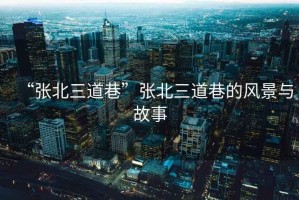 “張北三道巷”張北三道巷的風(fēng)景與故事
