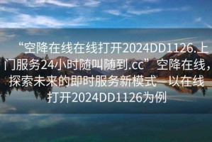 “空降在線在線打開2024DD1126.上門服務(wù)24小時隨叫隨到.cc”空降在線，探索未來的即時服務(wù)新模式—以在線打開2024DD1126為例
