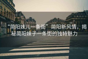 “簡(jiǎn)陽(yáng)妹兒一條街”簡(jiǎn)陽(yáng)新風(fēng)情，揭秘簡(jiǎn)陽(yáng)妹子一條街的獨(dú)特魅力