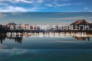“東莞同城上門約”東莞同城上門約，便捷生活的力量與智能服務(wù)的崛起