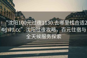“沈陽100元過夜1130.去哪里找合適24小時.cc”沈陽過夜攻略，百元住宿與全天候服務(wù)探索