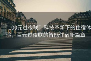 “100元過夜聯(lián)”科技革新下的住宿體驗(yàn)，百元過夜聯(lián)的智能住宿新篇章