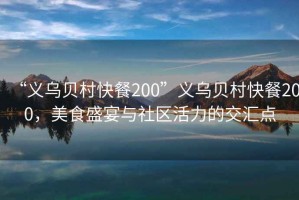 “義烏貝村快餐200”義烏貝村快餐200，美食盛宴與社區(qū)活力的交匯點(diǎn)
