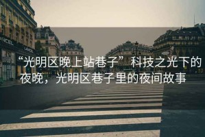 “光明區(qū)晚上站巷子”科技之光下的夜晚，光明區(qū)巷子里的夜間故事