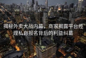 揭秘外賣大戰(zhàn)內(nèi)幕，商家揭露平臺經(jīng)理私自報名背后的利益糾葛