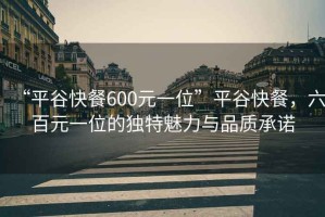 “平谷快餐600元一位”平谷快餐，六百元一位的獨特魅力與品質(zhì)承諾