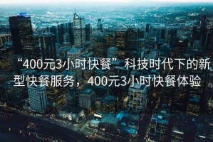 “400元3小時快餐”科技時代下的新型快餐服務(wù)，400元3小時快餐體驗