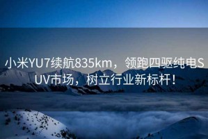 小米YU7續(xù)航835km，領(lǐng)跑四驅(qū)純電SUV市場(chǎng)，樹(shù)立行業(yè)新標(biāo)桿！