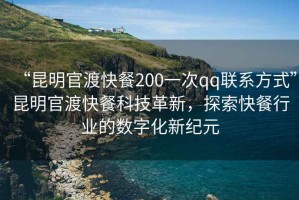 “昆明官渡快餐200一次qq聯(lián)系方式”昆明官渡快餐科技革新，探索快餐行業(yè)的數(shù)字化新紀(jì)元