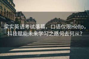 梁實(shí)英語考試落幕，口語僅限Hello，科技賦能未來學(xué)習(xí)之路何去何從？