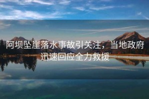 阿壩墜崖落水事故引關注，當?shù)卣杆倩貞仍? title=