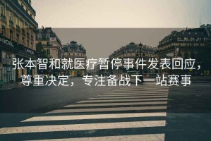 張本智和就醫(yī)療暫停事件發(fā)表回應(yīng)，尊重決定，專注備戰(zhàn)下一站賽事