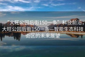 “大旺公園后街150一條”科技前沿，大旺公園后街150一條—智能生態(tài)科技街區(qū)的未來(lái)展望