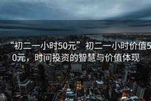 “初二一小時(shí)50元”初二一小時(shí)價(jià)值50元，時(shí)間投資的智慧與價(jià)值體現(xiàn)
