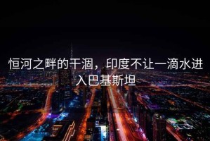 恒河之畔的干涸，印度不讓一滴水進(jìn)入巴基斯坦