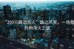“200元路邊瀉火”路邊風景，一場意外的瀉火之旅