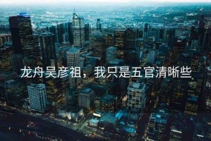 龍舟吳彥祖，我只是五官清晰些