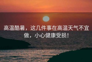 高溫酷暑，這幾件事在高溫天氣不宜做，小心健康受損！