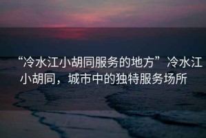 “冷水江小胡同服務(wù)的地方”冷水江小胡同，城市中的獨(dú)特服務(wù)場(chǎng)所