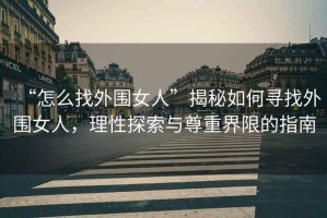 “怎么找外圍女人”揭秘如何尋找外圍女人，理性探索與尊重界限的指南