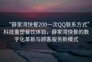 “薛家灣快餐200一次QQ聯(lián)系方式”科技重塑餐飲體驗，薛家灣快餐的數字化革新與顧客服務新模式