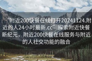 “附近200快餐在線打開20241124.附近的人24小時(shí)最新.cc”探索附近快餐新紀(jì)元，附近200快餐在線服務(wù)與附近的人社交功能的融合