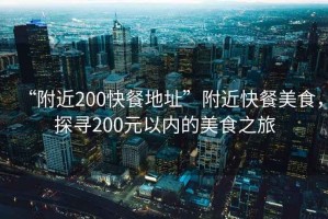 “附近200快餐地址”附近快餐美食，探尋200元以內(nèi)的美食之旅