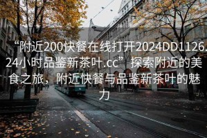 “附近200快餐在線打開2024DD1126.24小時(shí)品鑒新茶葉.cc”探索附近的美食之旅，附近快餐與品鑒新茶葉的魅力